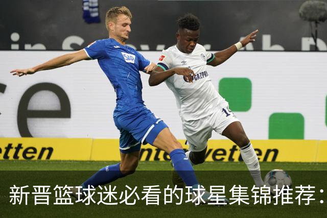 新晋篮球迷必看的球星集锦推荐：乔丹、科比与新世代巨星